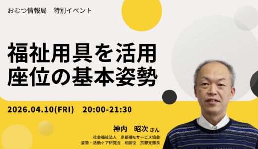 神内昭次さんと学ぶ「福祉用具を活用した座位の基本姿勢」【開催終了】
