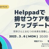 Helppadで排せつケアをアップデート 宇井さんとおむつの未来を想像しようの告知画像。2023年3月6日（月）開催
