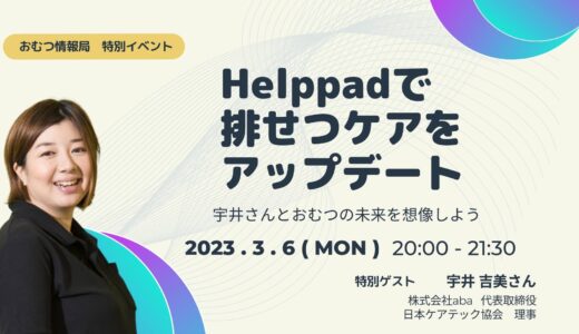 宇井吉美さんと学ぶ「Helppadで排せつケアをアップデート 宇井さんとおむつの未来を想像しよう」【開催終了】