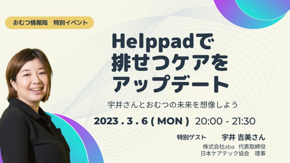 Helppadで排せつケアをアップデート 宇井さんとおむつの未来を想像しようの告知画像。2023年3月6日（月）開催