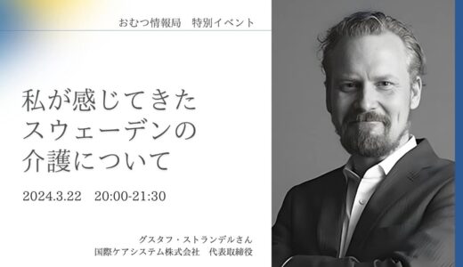 グスタフ・ストランデルさんと学ぶ「私が感じてきたスウェーデンの介護について」【開催終了】