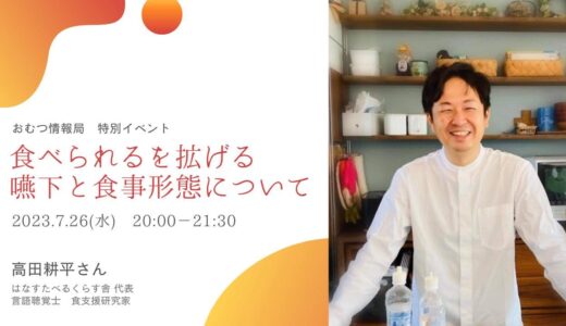 高田耕平さんと学ぶ「食べられるを拡げる嚥下と食事形態について」【開催終了】